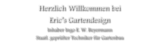 Herzlich Willkommen bei Erics Gartendesign Inhaber Ingo E. W. Beyermann Staatl. geprfter Techniker fr Gartenbau